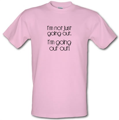 I'm not just going out. I'm going out out! male t-shirt.